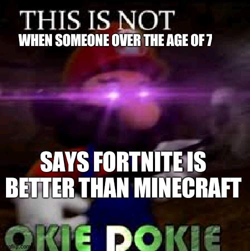 i could repost this in politics | WHEN SOMEONE OVER THE AGE OF 7; SAYS FORTNITE IS BETTER THAN MINECRAFT | image tagged in this is not okie dokie,fortnite,minecraft,gaming | made w/ Imgflip meme maker