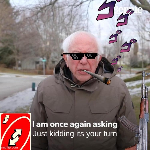 Bernie I Am Once Again Asking For Your Support Meme |  Just kidding its your turn | image tagged in memes,bernie i am once again asking for your support | made w/ Imgflip meme maker