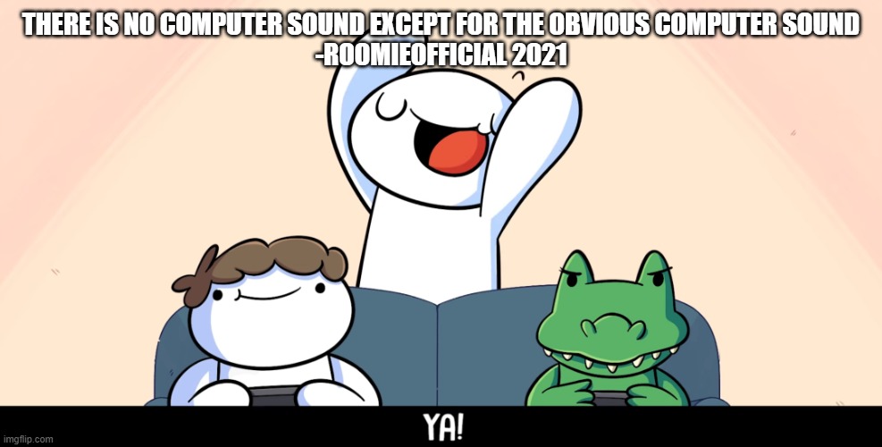 ye | THERE IS NO COMPUTER SOUND EXCEPT FOR THE OBVIOUS COMPUTER SOUND
-ROOMIEOFFICIAL 2021 | image tagged in theodd1sout ya | made w/ Imgflip meme maker