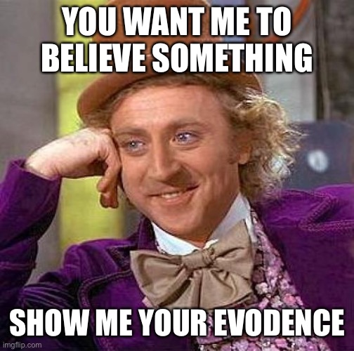 Show me evidence | YOU WANT ME TO BELIEVE SOMETHING; SHOW ME YOUR EVIDENCE | image tagged in memes,creepy condescending wonka | made w/ Imgflip meme maker