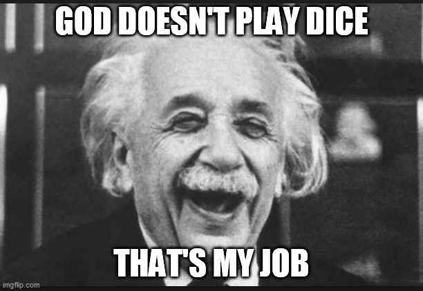 einstien laugh | GOD DOESN'T PLAY DICE; THAT'S MY JOB | image tagged in einstien laugh,memes | made w/ Imgflip meme maker