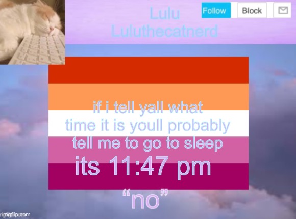 luluthecatnerd announcement template | if i tell yall what time it is youll probably tell me to go to sleep; its 11:47 pm | image tagged in yawn,i cant fall asleep,help me,i need help | made w/ Imgflip meme maker