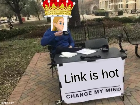 Change My Mind | Link is hot | image tagged in memes,change my mind | made w/ Imgflip meme maker