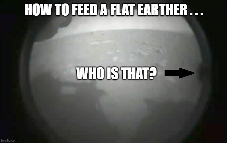 on the set of mars | HOW TO FEED A FLAT EARTHER . . . WHO IS THAT? | image tagged in perseverance,flat earth,mars,nasa,conspiracy theories | made w/ Imgflip meme maker
