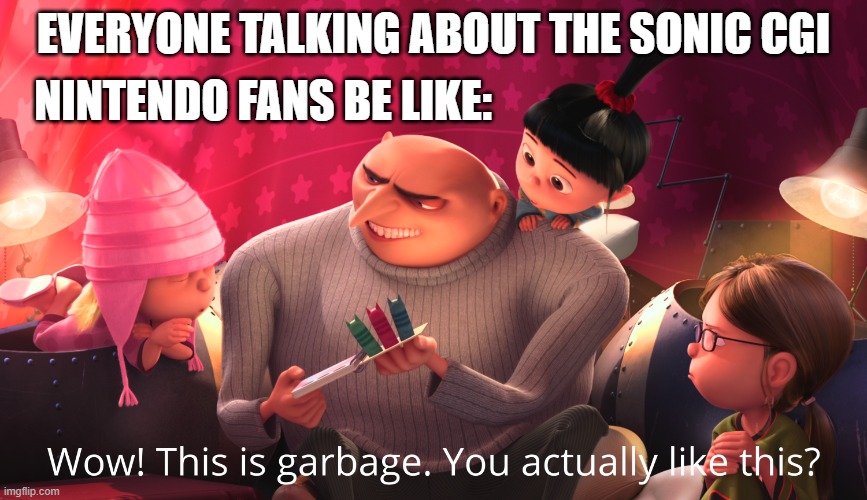 l o l | NINTENDO FANS BE LIKE:; EVERYONE TALKING ABOUT THE SONIC CGI | image tagged in wow this is garbage you actually like this | made w/ Imgflip meme maker
