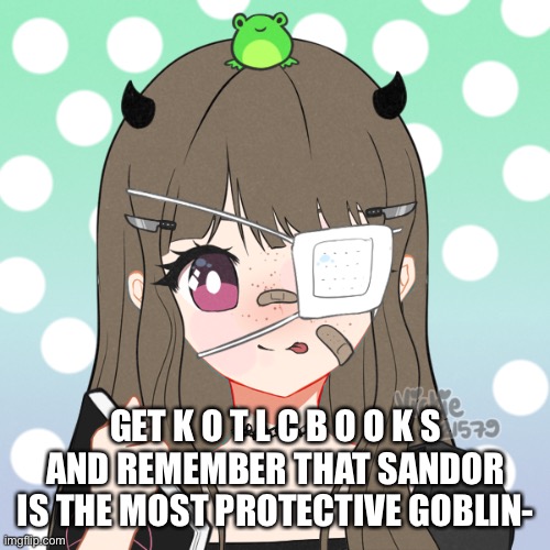 nezuko_chann | GET K O T L C B O O K S
AND REMEMBER THAT SANDOR IS THE MOST PROTECTIVE GOBLIN- | image tagged in nezuko_chann | made w/ Imgflip meme maker
