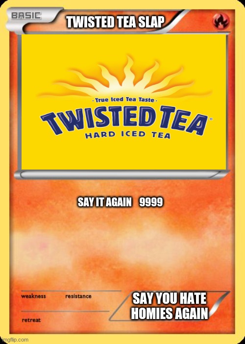 Blank Pokemon Card | TWISTED TEA SLAP; SAY IT AGAIN    9999; SAY YOU HATE HOMIES AGAIN | image tagged in blank pokemon card | made w/ Imgflip meme maker