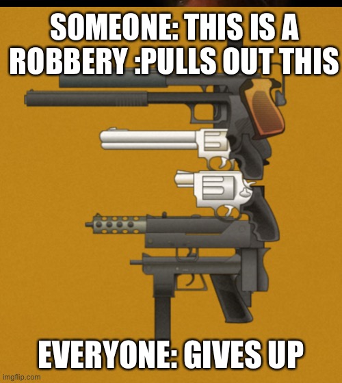 Dis is a robbery | SOMEONE: THIS IS A ROBBERY :PULLS OUT THIS; EVERYONE: GIVES UP | image tagged in what | made w/ Imgflip meme maker