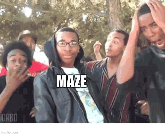 OOOOHHHH!!!! | MAZE | image tagged in oooohhhh | made w/ Imgflip meme maker