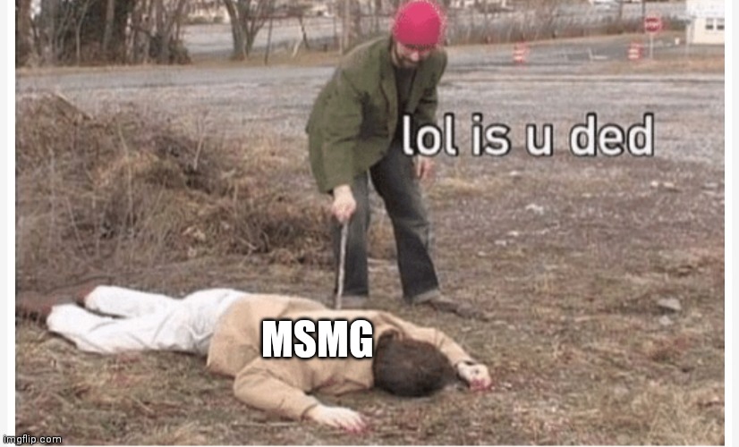 Lol is u ded | MSMG | image tagged in lol is u ded | made w/ Imgflip meme maker