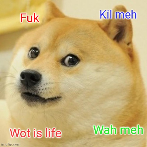 Doge Meme | Kil meh; Fuk; Wot is life; Wah meh | image tagged in memes,doge | made w/ Imgflip meme maker
