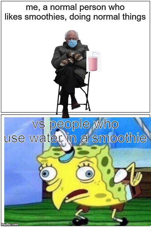 Blank Comic Panel 1x2 Meme | me, a normal person who likes smoothies, doing normal things; vs people who use water in a smoothie | image tagged in memes,blank comic panel 1x2 | made w/ Imgflip meme maker