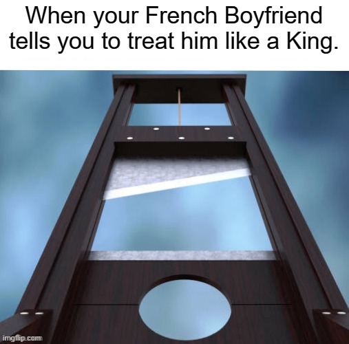 When your French Boyfriend tells you to treat him like a King. | made w/ Imgflip meme maker