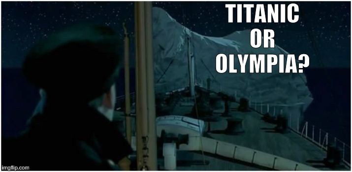 https://youtu.be/7GaNYuKkuUw?list=RDGMEMYH9CUrFO7CfLJpaD7UR85w | TITANIC OR OLYMPIA? | made w/ Imgflip meme maker