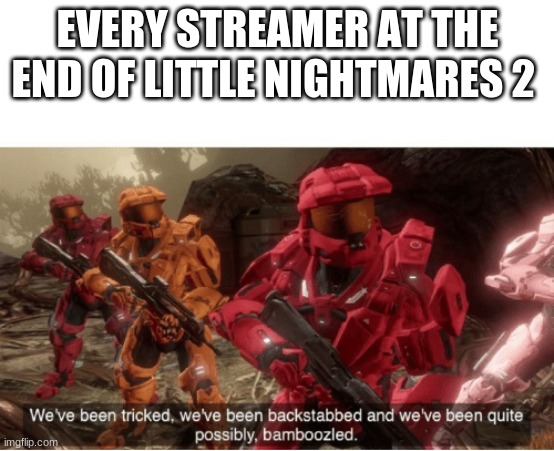 Depressing that Six Betrayed Mono | EVERY STREAMER AT THE END OF LITTLE NIGHTMARES 2 | image tagged in we have been tricked,funny,meme,sad,fun | made w/ Imgflip meme maker