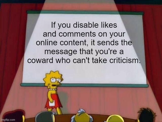 Lisa Simpson's Presentation | If you disable likes and comments on your online content, it sends the message that you're a coward who can't take criticism. | image tagged in lisa simpson's presentation | made w/ Imgflip meme maker