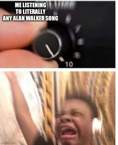 Turn it up | ME LISTENING TO LITERALLY ANY ALAN WALKER SONG | image tagged in turn it up | made w/ Imgflip meme maker