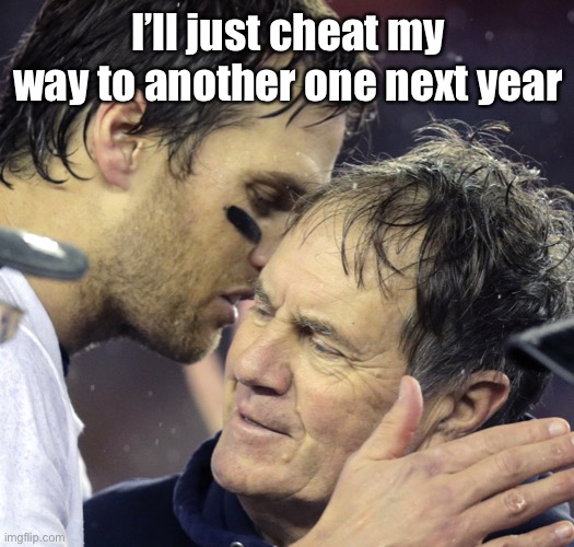 tom brady whisper to belichick | I’ll just cheat my way to another one next year | image tagged in tom brady whisper to belichick | made w/ Imgflip meme maker