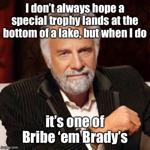 Dos Equis Guy Awesome | I don’t always hope a special trophy lands at the bottom of a lake, but when I do it’s one of Bribe ‘em Brady’s | image tagged in dos equis guy awesome | made w/ Imgflip meme maker