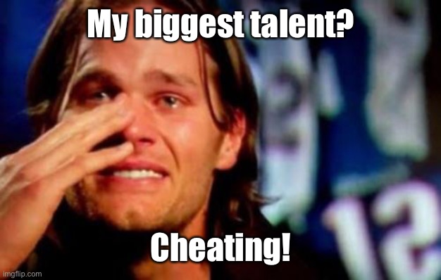 crying tom brady | My biggest talent? Cheating! | image tagged in crying tom brady | made w/ Imgflip meme maker