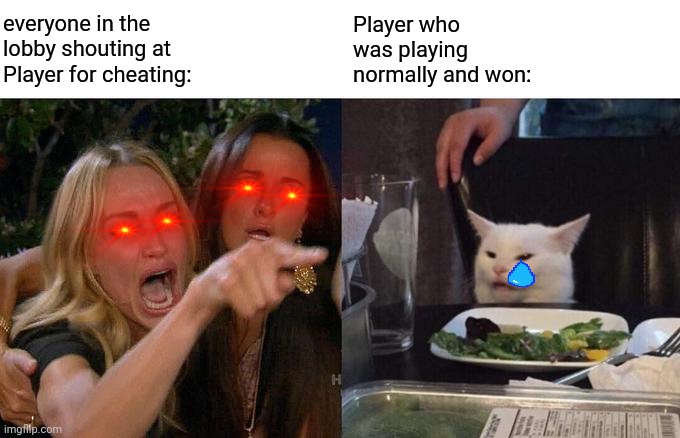 F in the chat again | everyone in the lobby shouting at Player for cheating:; Player who was playing normally and won: | image tagged in memes,woman yelling at cat | made w/ Imgflip meme maker