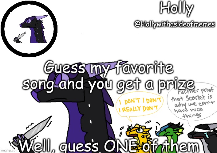 Holly announcement Wings Of Fire | Guess my favorite song and you get a prize; Well, guess ONE of them | image tagged in holly announcement wings of fire | made w/ Imgflip meme maker