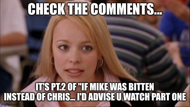 https://m.youtube.com/watch?v=t8Cua61VIwk | CHECK THE COMMENTS... IT'S PT.2 OF "IF MIKE WAS BITTEN INSTEAD OF CHRIS... I'D ADVISE U WATCH PART ONE | image tagged in memes,its not going to happen | made w/ Imgflip meme maker