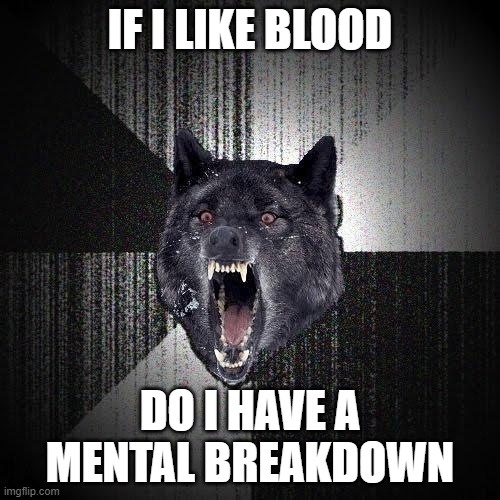 Insanity Wolf Meme | IF I LIKE BLOOD; DO I HAVE A MENTAL BREAKDOWN | image tagged in memes,insanity wolf | made w/ Imgflip meme maker