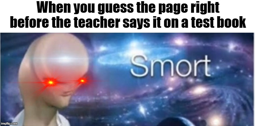 Meme man smort | When you guess the page right before the teacher says it on a test book | image tagged in meme man smort | made w/ Imgflip meme maker