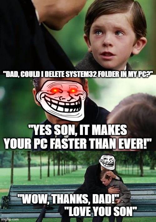 Evil Daddy | "DAD, COULD I DELETE SYSTEM32 FOLDER IN MY PC?"; "YES SON, IT MAKES YOUR PC FASTER THAN EVER!"; "WOW, THANKS, DAD!"                                "LOVE YOU SON" | image tagged in memes,finding neverland | made w/ Imgflip meme maker