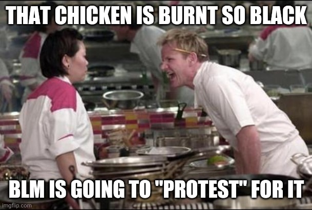 Angry Chef Gordon Ramsay | THAT CHICKEN IS BURNT SO BLACK; BLM IS GOING TO "PROTEST" FOR IT | image tagged in memes,angry chef gordon ramsay | made w/ Imgflip meme maker