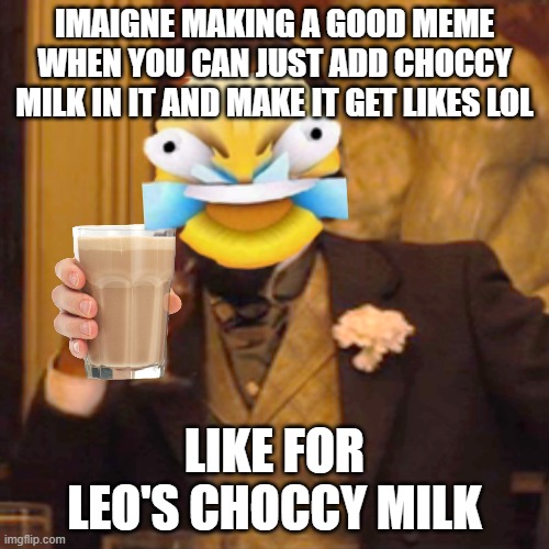 lol like for choccy milk | IMAIGNE MAKING A GOOD MEME WHEN YOU CAN JUST ADD CHOCCY MILK IN IT AND MAKE IT GET LIKES LOL; LIKE FOR LEO'S CHOCCY MILK | image tagged in memes,laughing leo | made w/ Imgflip meme maker
