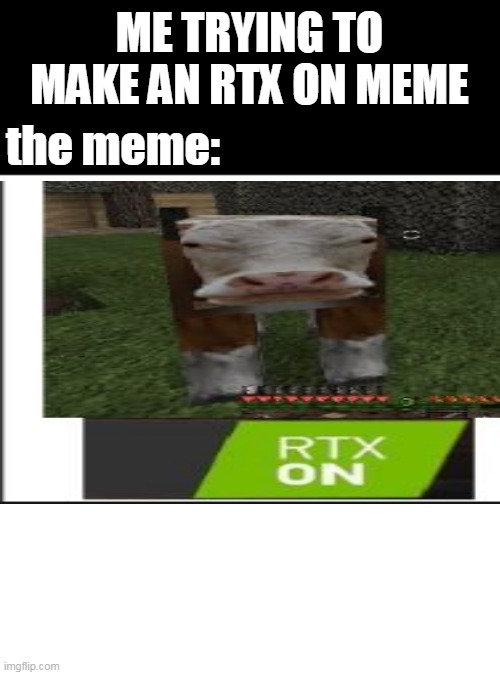 btw credit to the creator | ME TRYING TO MAKE AN RTX ON MEME; the meme: | image tagged in blank | made w/ Imgflip meme maker