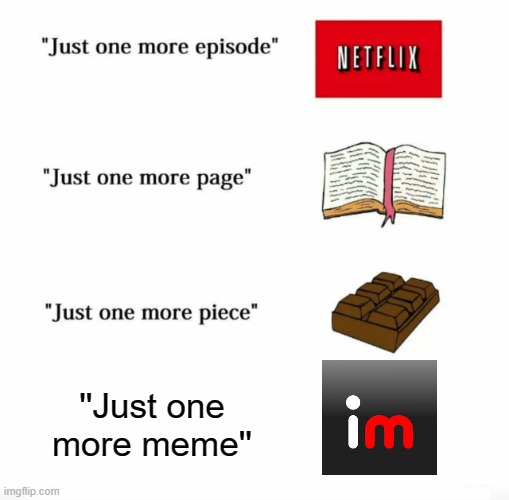 Just one more | ''Just one more meme'' | image tagged in just one more | made w/ Imgflip meme maker