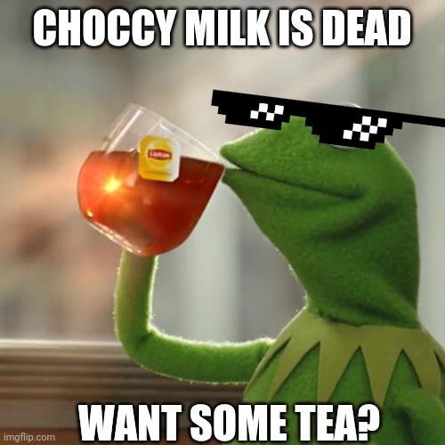 But That's None Of My Business Meme | CHOCCY MILK IS DEAD; WANT SOME TEA? | image tagged in memes,but that's none of my business,kermit the frog | made w/ Imgflip meme maker