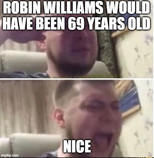 Crying salute | ROBIN WILLIAMS WOULD HAVE BEEN 69 YEARS OLD; NICE | image tagged in crying salute | made w/ Imgflip meme maker