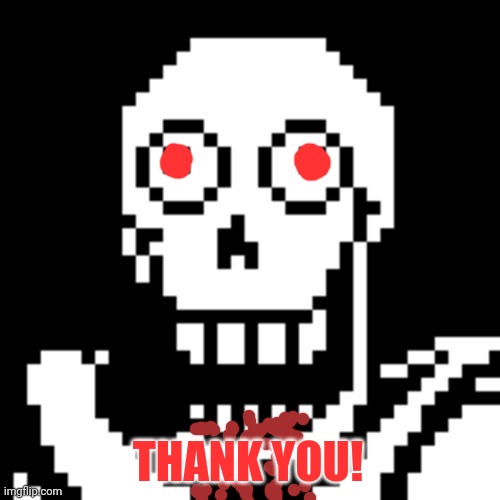 Papyrus Undertale | THANK YOU! | image tagged in papyrus undertale | made w/ Imgflip meme maker