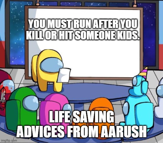 AMONG US | YOU MUST RUN AFTER YOU KILL OR HIT SOMEONE KIDS. LIFE SAVING ADVICES FROM AARUSH | image tagged in among us presentation | made w/ Imgflip meme maker