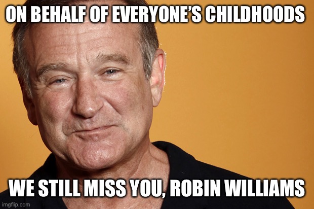 robin williams | ON BEHALF OF EVERYONE’S CHILDHOODS WE STILL MISS YOU, ROBIN WILLIAMS | image tagged in robin williams | made w/ Imgflip meme maker