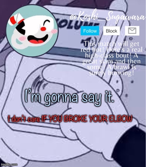 .-. | I’m gonna say it. I don’t care IF YOU BROKE YOUR ELBOW | image tagged in cuphead template | made w/ Imgflip meme maker