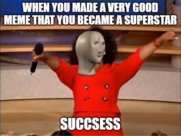 how??? | WHEN YOU MADE A VERY GOOD MEME THAT YOU BECAME A SUPERSTAR; SUCCSESS | image tagged in memes,oprah you get a | made w/ Imgflip meme maker