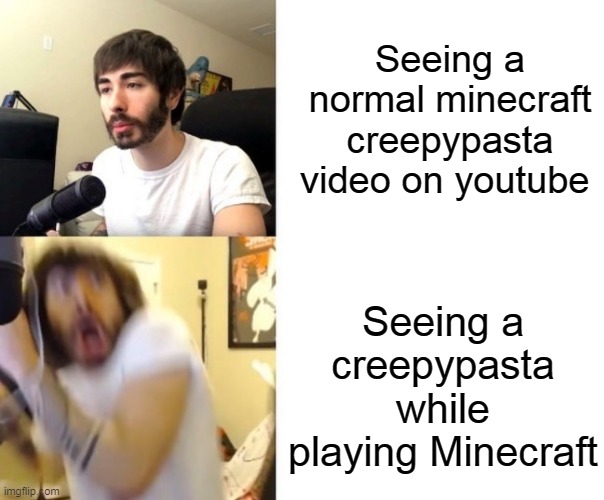 idk if their real but i can make a meme about that | Seeing a normal minecraft creepypasta video on youtube; Seeing a creepypasta while playing Minecraft | image tagged in penguinz0 | made w/ Imgflip meme maker