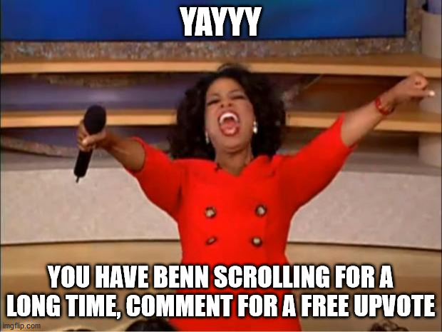Yes | YAYYY; YOU HAVE BENN SCROLLING FOR A LONG TIME, COMMENT FOR A FREE UPVOTE | image tagged in memes,oprah you get a | made w/ Imgflip meme maker