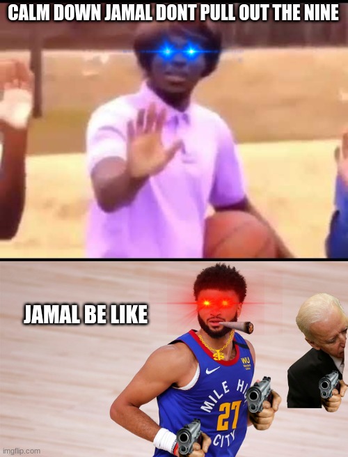 jamal | CALM DOWN JAMAL DONT PULL OUT THE NINE; JAMAL BE LIKE | image tagged in calm down | made w/ Imgflip meme maker