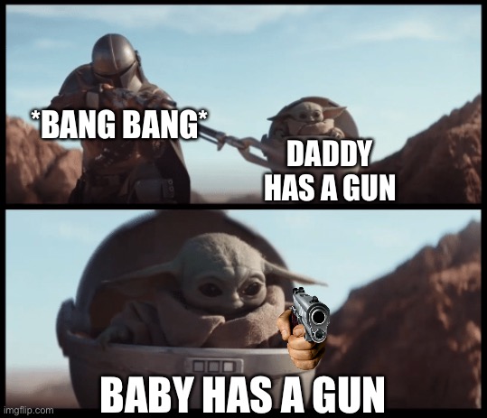 Baby Yoda | *BANG BANG*; DADDY HAS A GUN; BABY HAS A GUN | image tagged in baby yoda | made w/ Imgflip meme maker