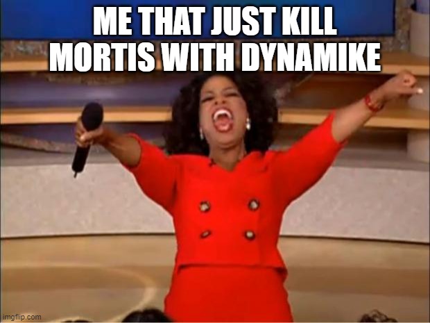 Oprah You Get A Meme | ME THAT JUST KILL MORTIS WITH DYNAMIKE | image tagged in memes,oprah you get a | made w/ Imgflip meme maker