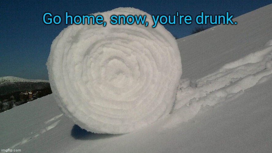 Snow roller phenomenon | Go home, snow, you're drunk. | image tagged in snow roller,winter,weird,funny nature | made w/ Imgflip meme maker