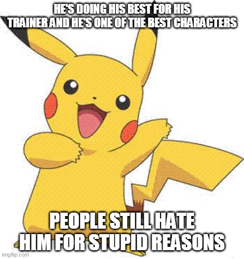 stop hate pikachu its worthless | HE'S DOING HIS BEST FOR HIS TRAINER AND HE'S ONE OF THE BEST CHARACTERS; PEOPLE STILL HATE HIM FOR STUPID REASONS | image tagged in pokemon,pikachu,nintendo,cute,justice | made w/ Imgflip meme maker