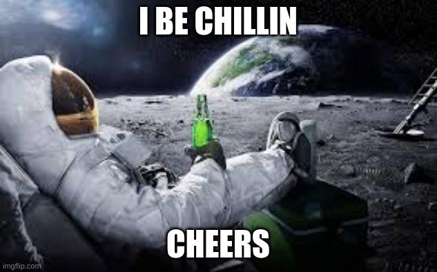 The Moon | I BE CHILLIN; CHEERS | image tagged in moon,beer | made w/ Imgflip meme maker