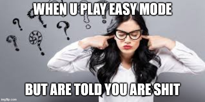 Easy Mode in games | WHEN U PLAY EASY MODE; BUT ARE TOLD YOU ARE SHIT | image tagged in easy,video games | made w/ Imgflip meme maker
